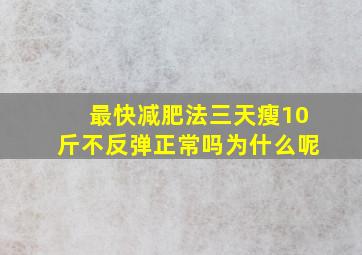 最快减肥法三天瘦10斤不反弹正常吗为什么呢