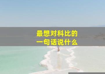 最想对科比的一句话说什么