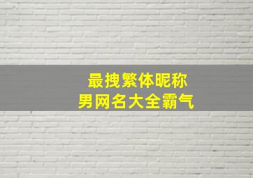 最拽繁体昵称男网名大全霸气