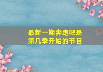 最新一期奔跑吧是第几季开始的节目