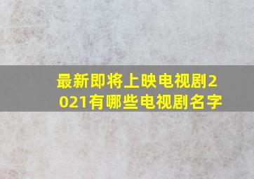 最新即将上映电视剧2021有哪些电视剧名字