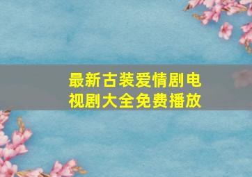 最新古装爱情剧电视剧大全免费播放