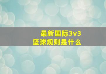 最新国际3v3篮球规则是什么