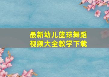 最新幼儿篮球舞蹈视频大全教学下载