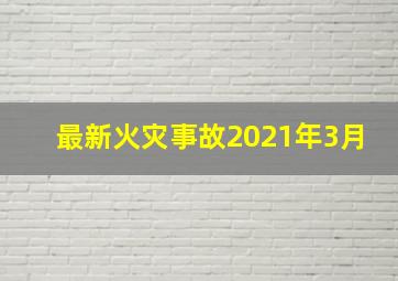 最新火灾事故2021年3月