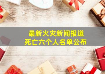 最新火灾新闻报道死亡六个人名单公布