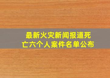 最新火灾新闻报道死亡六个人案件名单公布