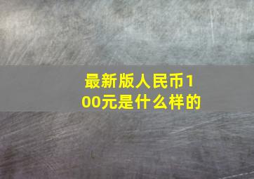 最新版人民币100元是什么样的