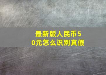 最新版人民币50元怎么识别真假