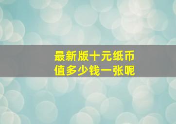 最新版十元纸币值多少钱一张呢