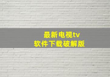 最新电视tv软件下载破解版