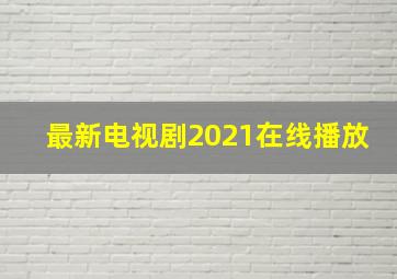 最新电视剧2021在线播放