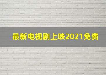 最新电视剧上映2021免费