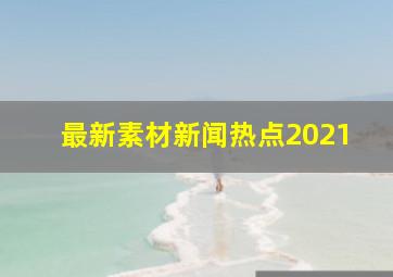 最新素材新闻热点2021