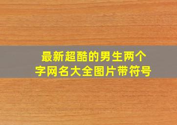 最新超酷的男生两个字网名大全图片带符号