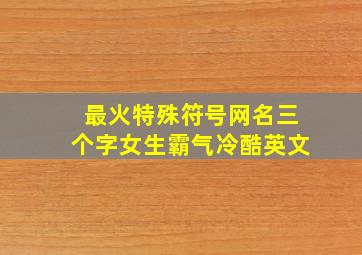 最火特殊符号网名三个字女生霸气冷酷英文