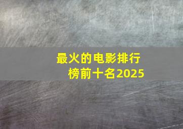 最火的电影排行榜前十名2025