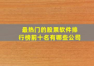 最热门的股票软件排行榜前十名有哪些公司