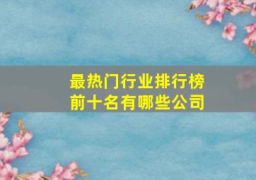 最热门行业排行榜前十名有哪些公司