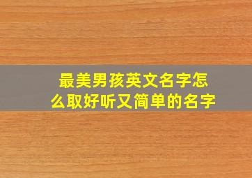 最美男孩英文名字怎么取好听又简单的名字