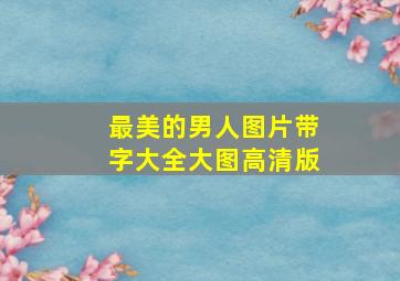 最美的男人图片带字大全大图高清版