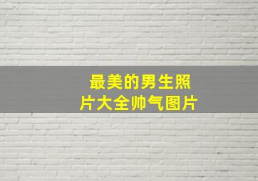 最美的男生照片大全帅气图片