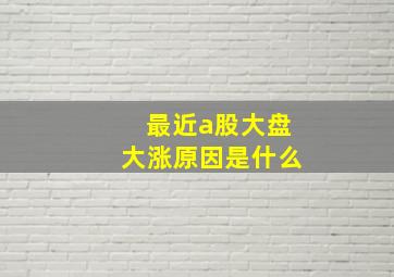 最近a股大盘大涨原因是什么