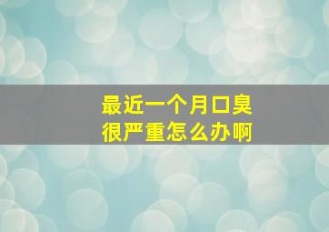 最近一个月口臭很严重怎么办啊