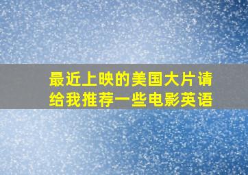 最近上映的美国大片请给我推荐一些电影英语