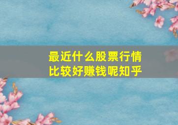 最近什么股票行情比较好赚钱呢知乎