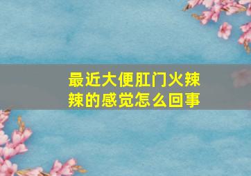 最近大便肛门火辣辣的感觉怎么回事