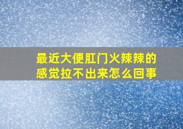 最近大便肛门火辣辣的感觉拉不出来怎么回事