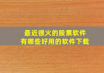 最近很火的股票软件有哪些好用的软件下载