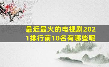 最近最火的电视剧2021排行前10名有哪些呢