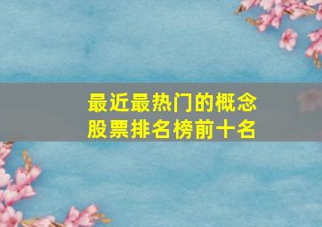 最近最热门的概念股票排名榜前十名