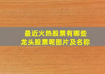 最近火热股票有哪些龙头股票呢图片及名称