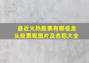 最近火热股票有哪些龙头股票呢图片及名称大全