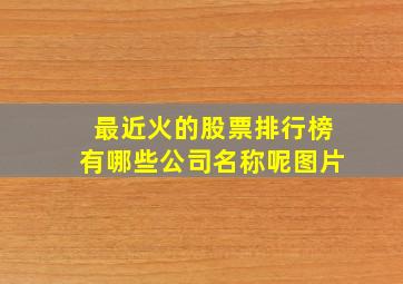 最近火的股票排行榜有哪些公司名称呢图片