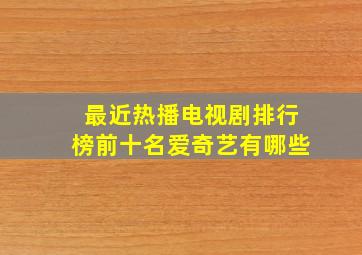 最近热播电视剧排行榜前十名爱奇艺有哪些