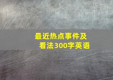 最近热点事件及看法300字英语