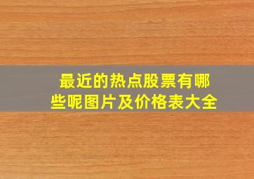 最近的热点股票有哪些呢图片及价格表大全