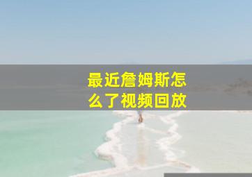 最近詹姆斯怎么了视频回放