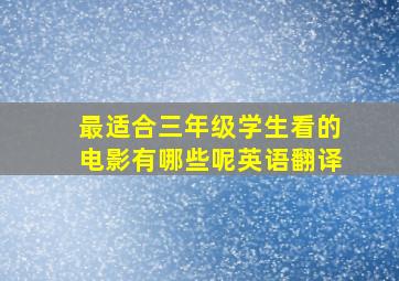 最适合三年级学生看的电影有哪些呢英语翻译