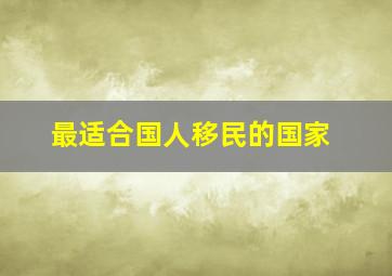 最适合国人移民的国家