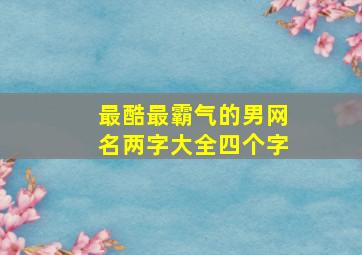 最酷最霸气的男网名两字大全四个字