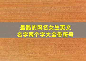 最酷的网名女生英文名字两个字大全带符号