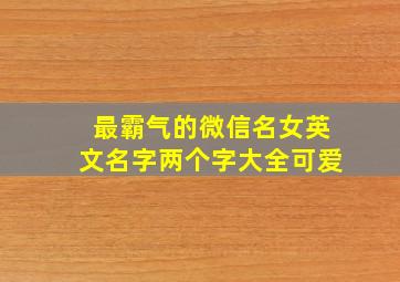 最霸气的微信名女英文名字两个字大全可爱