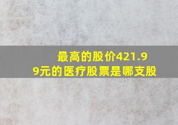 最高的股价421.99元的医疗股票是哪支股