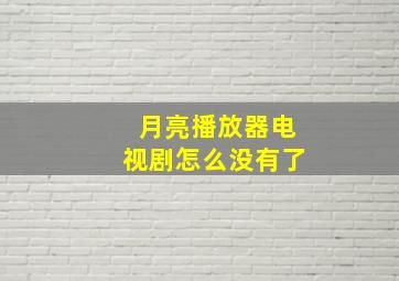 月亮播放器电视剧怎么没有了