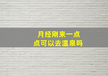 月经刚来一点点可以去温泉吗